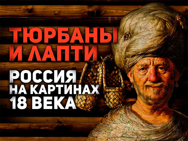 ТЮРБАНЫ И ЛАПТИ: РЕАЛЬНАЯ РОССИЯ НА КАРТИНАХ XVIII ВЕКА